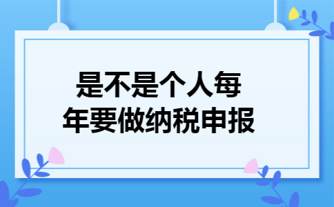 是不是个人每年要做纳税申报