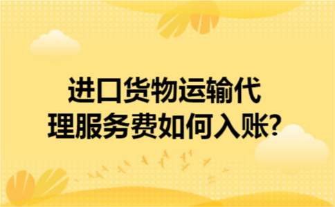 进口货物运输代理服务费如何入账?