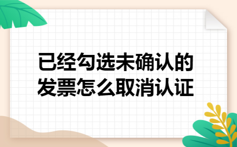 已经勾选未确认的发票怎么取消认证
