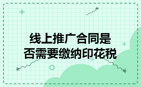 线上推广合同是否需要缴纳印花税