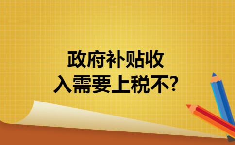 政府补贴收入需要上税不?