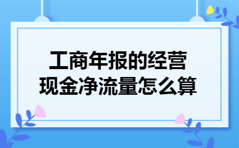 工商年报的经营现金净流量怎么算