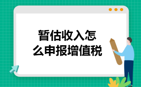 暂估收入怎么申报增值税