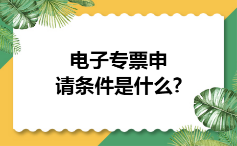 电子专票申请条件是什么?