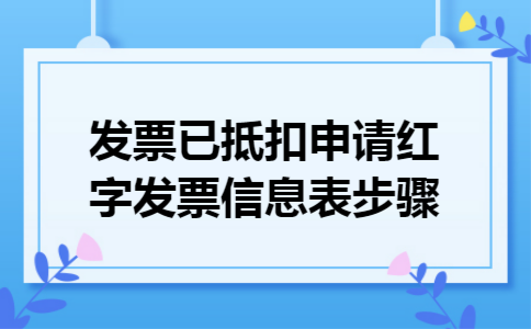 发票已抵扣申请红字发票信息表步骤