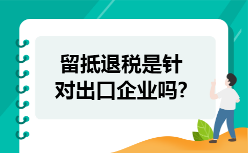 留抵退税是针对出口企业吗?