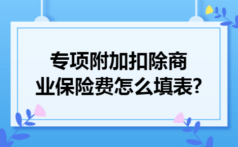 专项附加扣除商业保险费怎么填表?