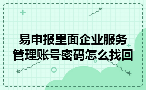 易申报里面企业服务管理账号密码怎么找回