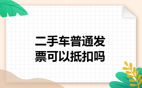 二手车普通发票可以抵扣吗