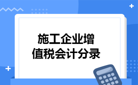 施工企业增值税会计分录