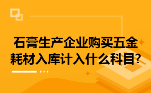 石膏生产企业购买五金耗材入库计入什么科目?