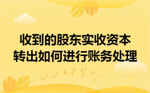 收到的股东实收资本转出如何进行账务处理