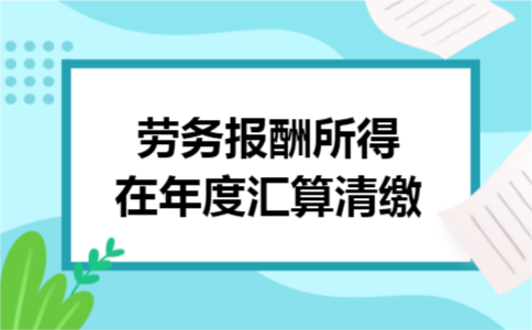 劳务报酬所得在年度汇算清缴