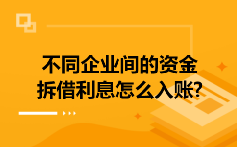 不同企业间的资金拆借利息怎么入账?
