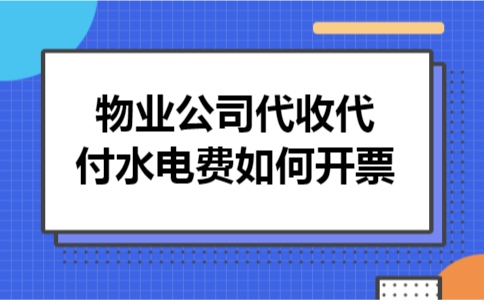 物业公司代收代付水电费如何开票