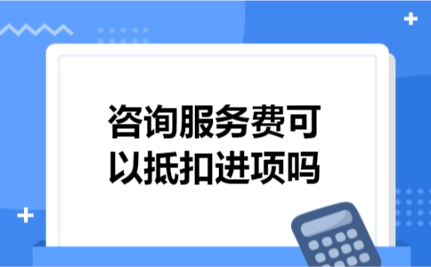咨询服务费可以抵扣进项吗