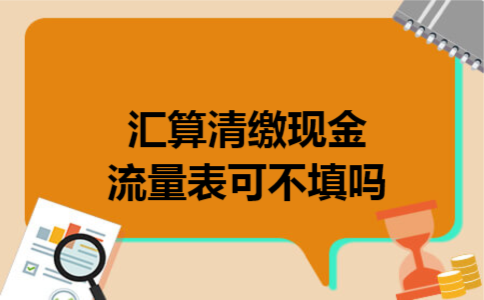 汇算清缴现金流量表可不填吗