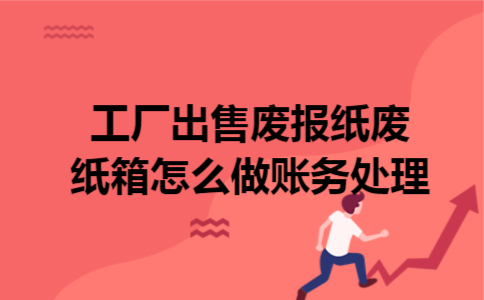 工厂出售废报纸废纸箱怎么做账务处理