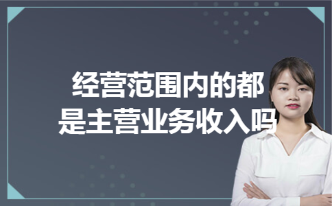 经营范围内的都是主营业务收入吗