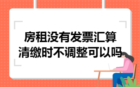 房租没有发票汇算清缴时不调整可以吗
