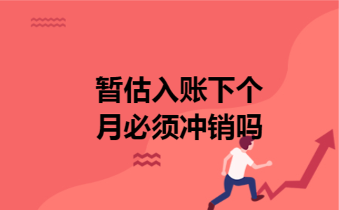 暂估入账下个月必须冲销吗