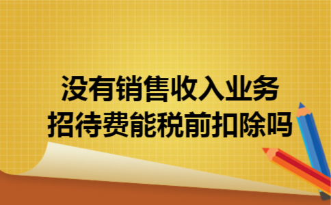 没有销售收入业务招待费能税前扣除吗