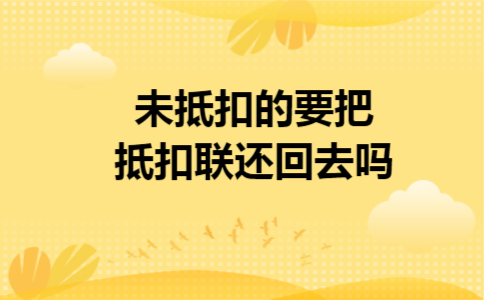 未抵扣的要把抵扣联还回去吗