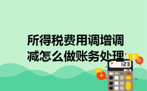 所得税费用调增调减怎么做账务处理