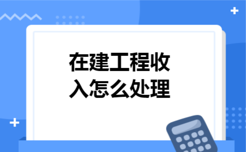 在建工程收入怎么处理