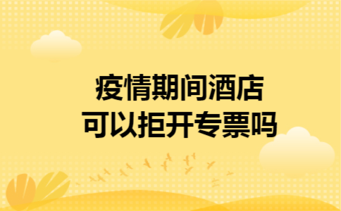 疫情期间酒店可以拒开专票吗