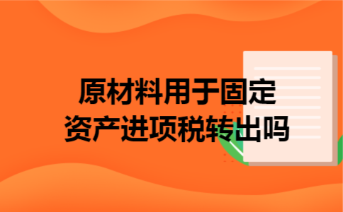 原材料用于固定资产进项税转出吗