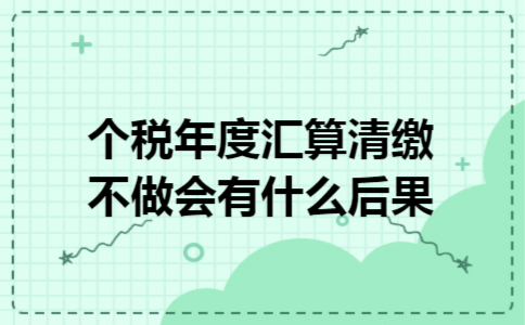 个税年度汇算清缴不做会有什么后果