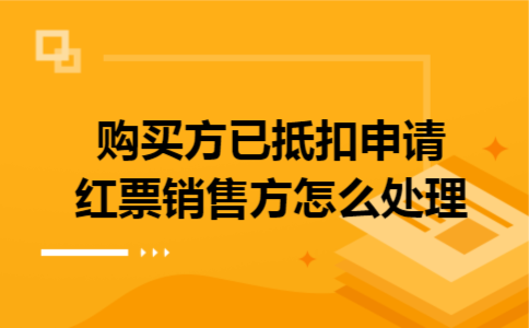 购买方已抵扣申请红票,销售方怎么处理