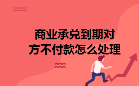 商业承兑到期对方不付款怎么处理