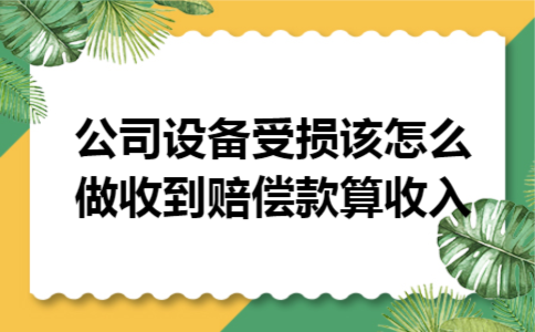 公司设备受损该怎么做收到赔偿款算收入