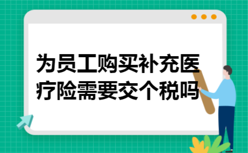 为员工购买补充医疗险需要交个税吗