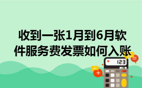 收到一张1月到6月软件服务费发票如何入账