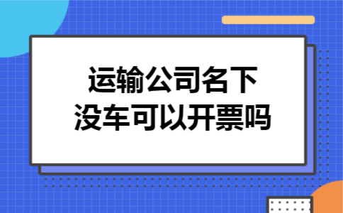 运输公司名下没车可以开票吗