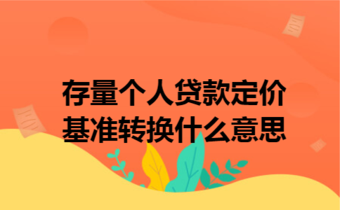 存量个人贷款定价基准转换什么意思
