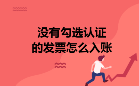 没有勾选认证的发票怎么入账